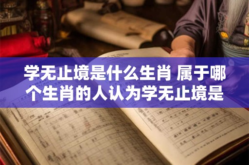 学无止境是什么生肖 属于哪个生肖的人认为学无止境是什么意思