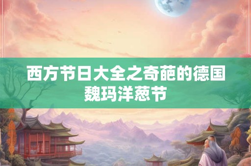 西方节日大全之奇葩的德国魏玛洋葱节