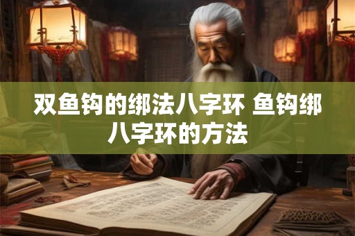 双鱼钩的绑法八字环 鱼钩绑八字环的方法