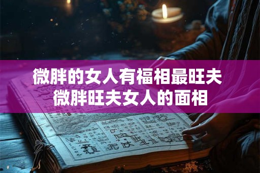 微胖的女人有福相最旺夫 微胖旺夫女人的面相