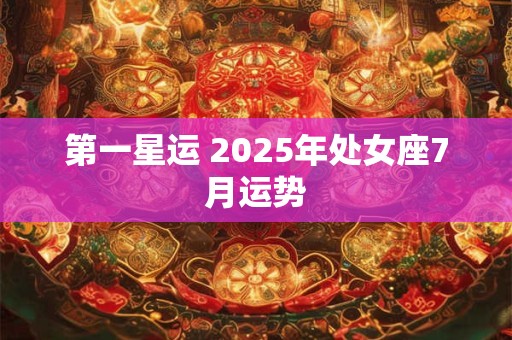 第一星运 2025年处女座7月运势