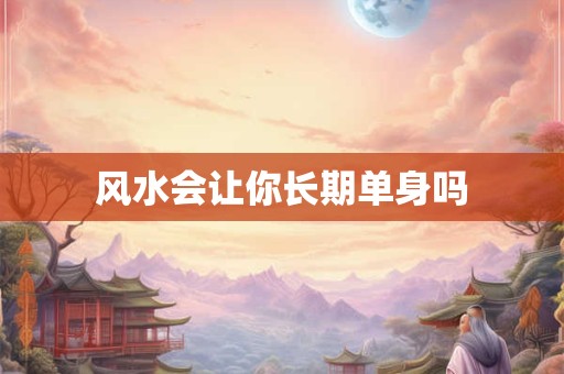 风水会让你长期单身吗