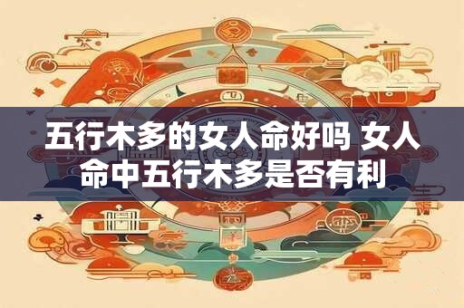 五行木多的女人命好吗 女人命中五行木多是否有利