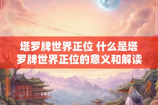 塔罗牌世界正位 什么是塔罗牌世界正位的意义和解读
