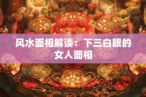 风水面相解读：下三白眼的女人面相