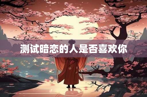 测试暗恋的人是否喜欢你