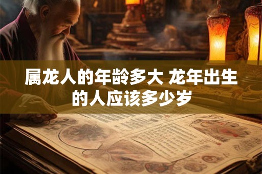 属龙人的年龄多大 龙年出生的人应该多少岁