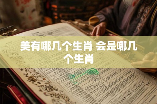 美有哪几个生肖 会是哪几个生肖