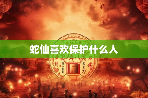 蛇仙喜欢保护什么人