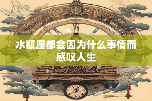 水瓶座都会因为什么事情而感叹人生