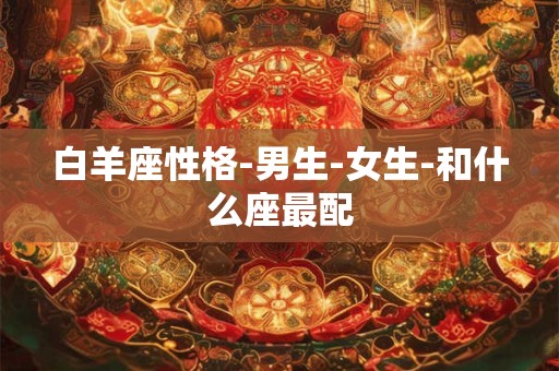 白羊座性格-男生-女生-和什么座最配