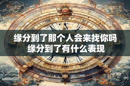 缘分到了那个人会来找你吗 缘分到了有什么表现