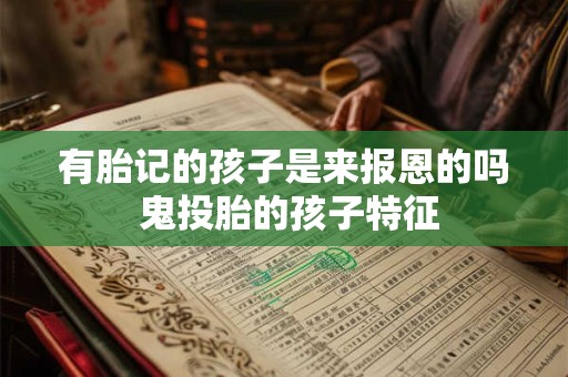 有胎记的孩子是来报恩的吗 鬼投胎的孩子特征