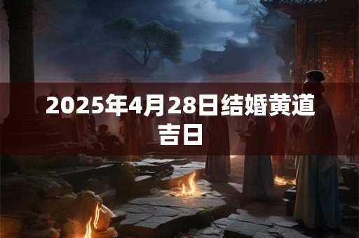 2025年4月28日结婚黄道吉日