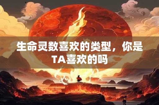 生命灵数喜欢的类型，你是TA喜欢的吗
