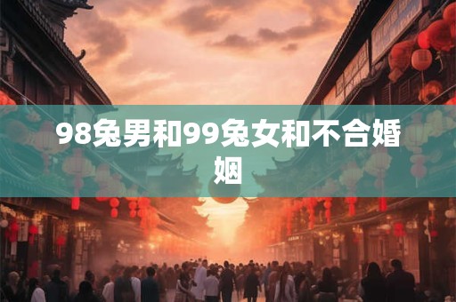 98兔男和99兔女和不合婚姻