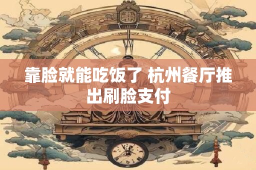 详细阅读:靠脸就能吃饭了 杭州餐厅推出刷脸支付 靠脸就能吃饭了 杭州餐厅推出刷脸支付