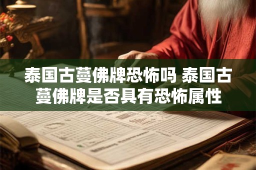 泰国古蔓佛牌恐怖吗 泰国古蔓佛牌是否具有恐怖属性