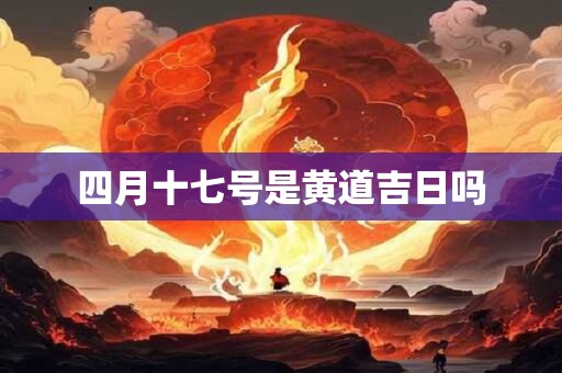 四月十七号是黄道吉日吗