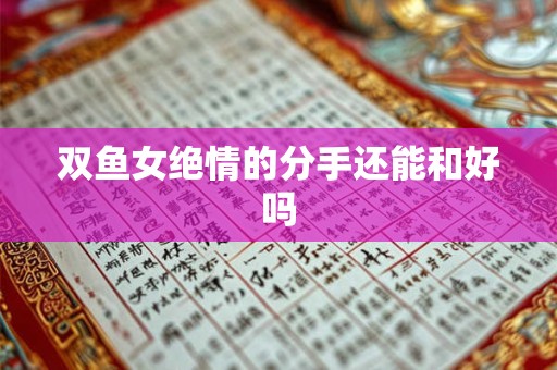 双鱼女绝情的分手还能和好吗