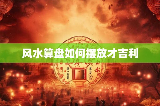 风水算盘如何摆放才吉利