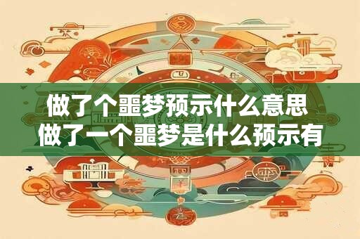 做了个噩梦预示什么意思 做了一个噩梦是什么预示有何涵义