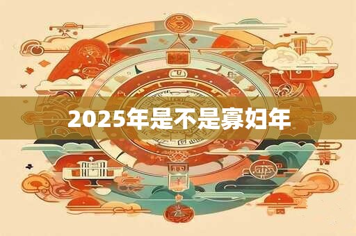 2025年是不是寡妇年