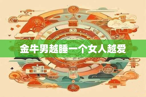 金牛男越睡一个女人越爱