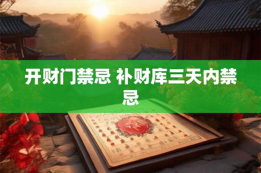 开财门禁忌 补财库三天内禁忌