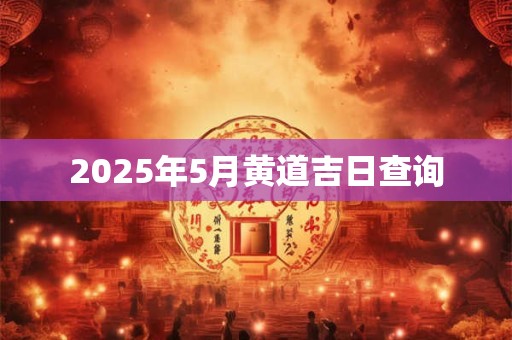 2025年5月黄道吉日查询