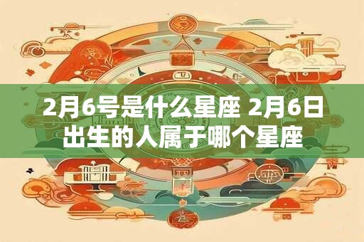 2月6号是什么星座 2月6日出生的人属于哪个星座