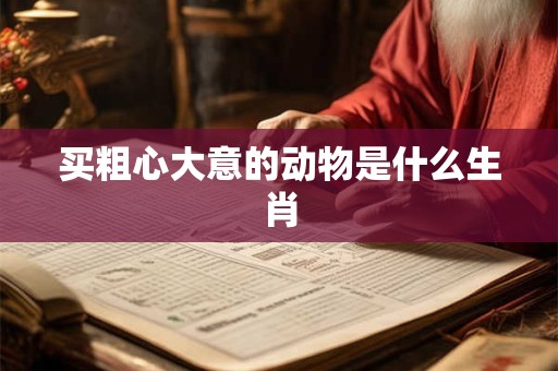 买粗心大意的动物是什么生肖