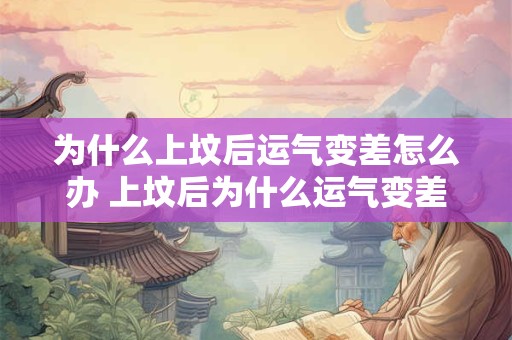 为什么上坟后运气变差怎么办 上坟后为什么运气变差了该如何改善