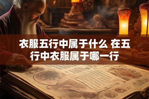 衣服五行中属于什么 在五行中衣服属于哪一行