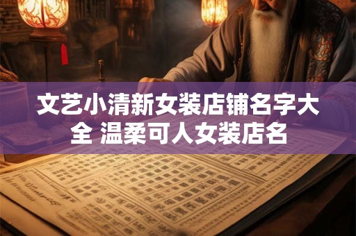 文艺小清新女装店铺名字大全 温柔可人女装店名