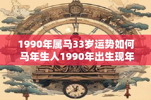 1990年属马33岁运势如何 马年生人1990年出生现年33岁2025年运势如何