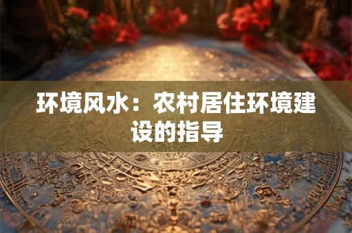 环境风水：农村居住环境建设的指导