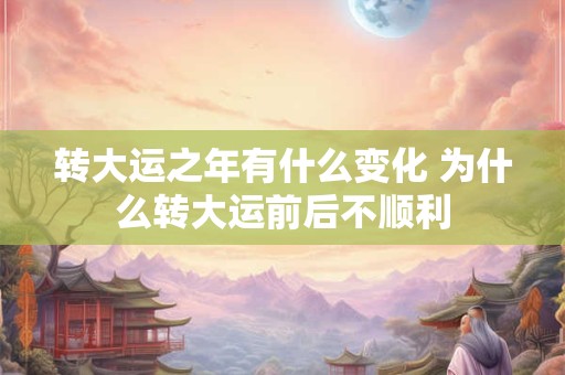 转大运之年有什么变化 为什么转大运前后不顺利