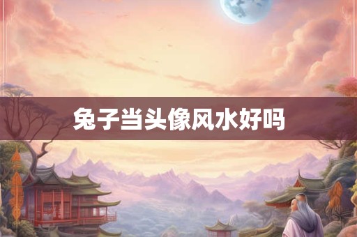 兔子当头像风水好吗