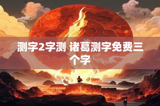 测字2字测 诸葛测字免费三个字