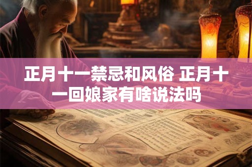 正月十一禁忌和风俗 正月十一回娘家有啥说法吗