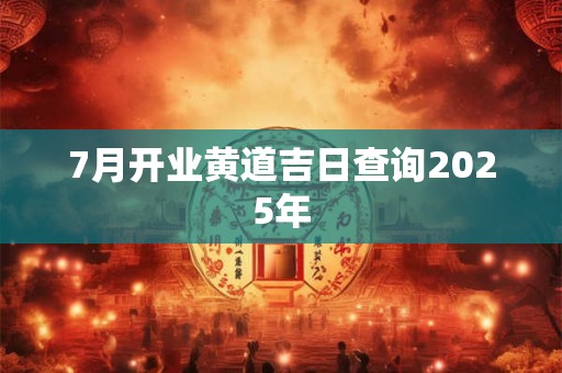 7月开业黄道吉日查询2025年
