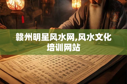 赣州明星风水网,风水文化培训网站
