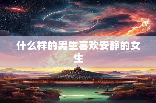 什么样的男生喜欢安静的女生