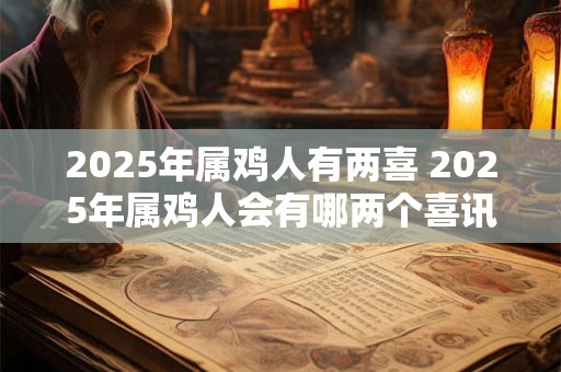 2025年属鸡人有两喜 2025年属鸡人会有哪两个喜讯