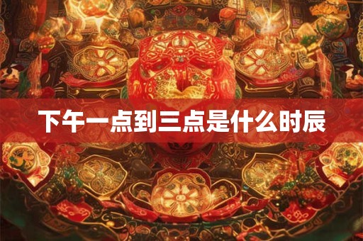 下午一点到三点是什么时辰