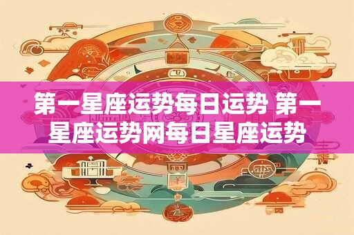 第一星座运势每日运势 第一星座运势网每日星座运势