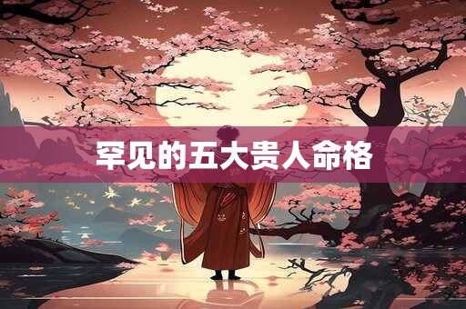 罕见的五大贵人命格