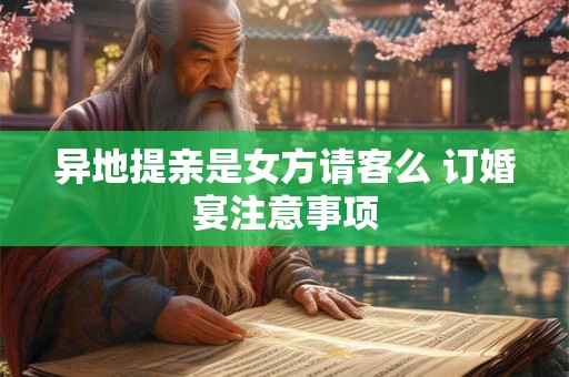 异地提亲是女方请客么 订婚宴注意事项