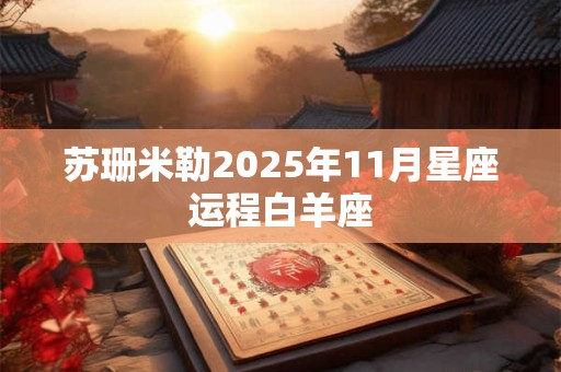 详细阅读:苏珊米勒2025年11月星座运程白羊座 苏珊米勒2025年11月星座运程白羊座